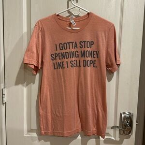 Novelty screened T shirt - I gotta stop spending money like I sell dope